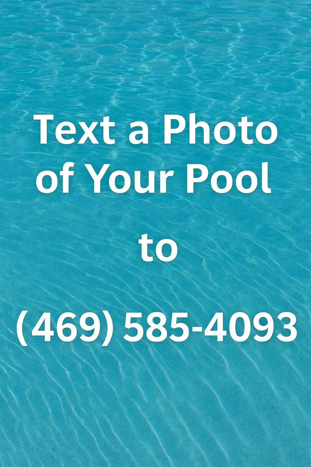 Clear turquoise pool water with rippling sunlight patterns and bold white text that reads: “Text a Photo of Your Pool to (469) 585-4093.”
